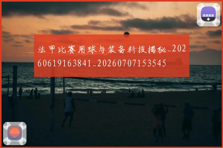 法甲比赛用球与装备科技揭秘_20260619163841_20260707153545