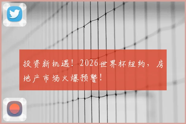 投资新机遇！2026世界杯纽约，房地产市场火爆预警！