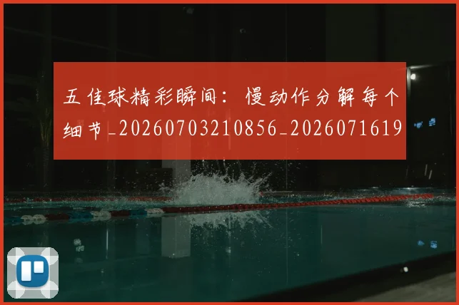 五佳球精彩瞬间:慢动作分解每个细节_20260703210856_20260716193000