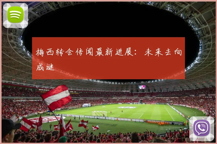 梅西转会传闻最新进展：未来去向成谜