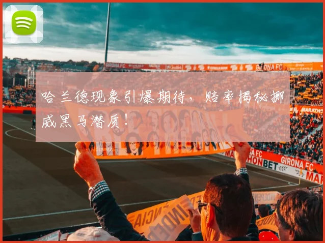 哈兰德现象引爆期待,赔率揭秘挪威黑马潜质!