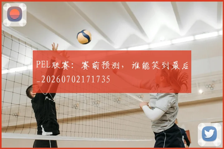 PEL联赛：赛前预测，谁能笑到最后_20260702171735