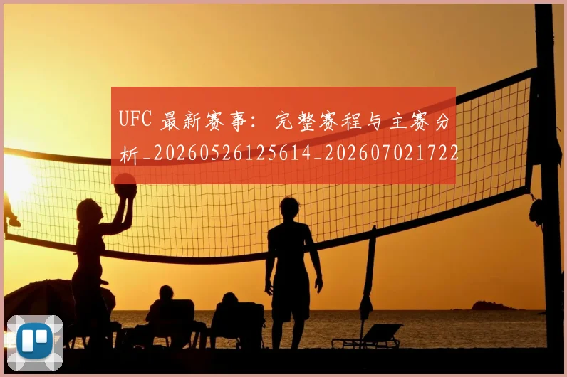 UFC 最新赛事：完整赛程与主赛分析_20260526125614_20260702172215_20260714215608