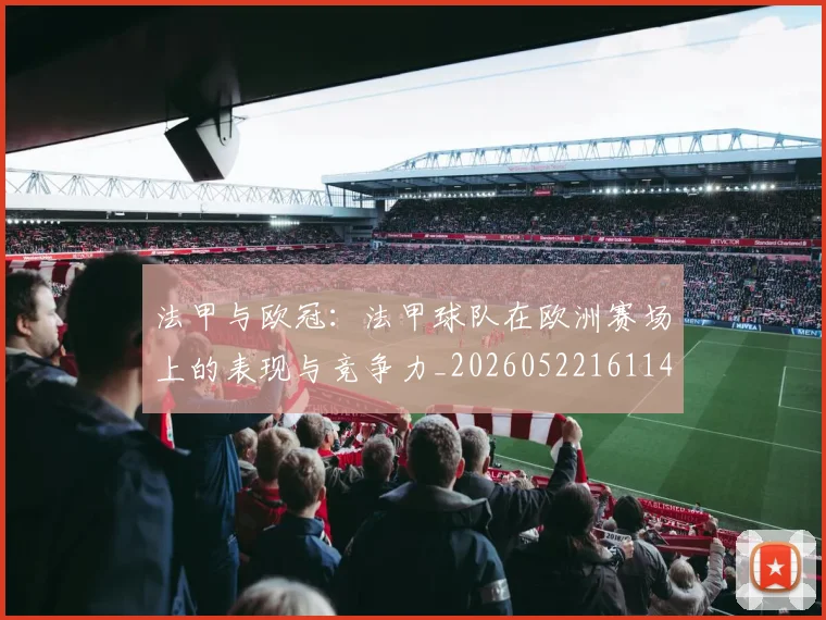 法甲与欧冠：法甲球队在欧洲赛场上的表现与竞争力_20260522161143_20260707153012_20260801171212