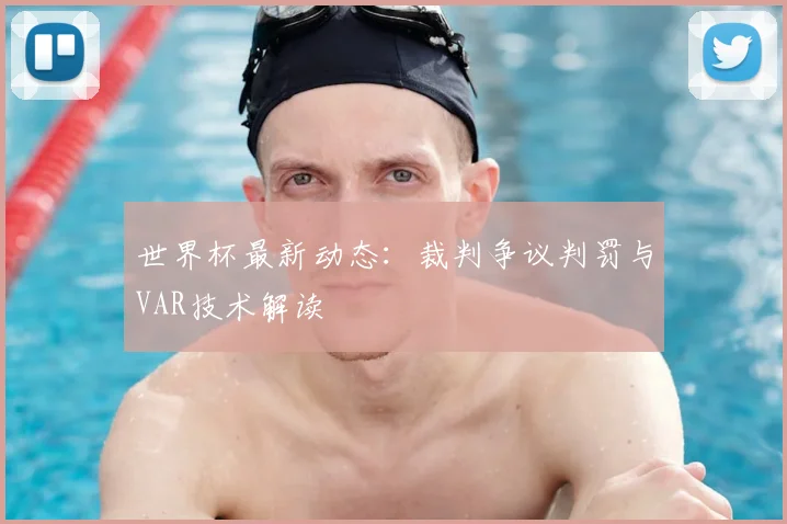 世界杯最新动态:裁判争议判罚与VAR技术解读