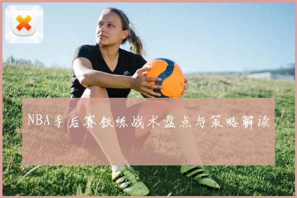 NBA季后赛教练战术盘点与策略解读