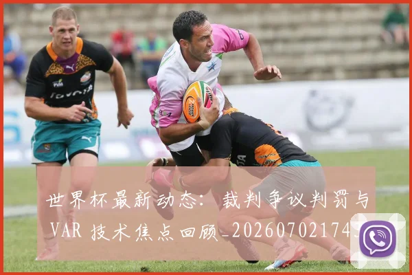 世界杯最新动态:裁判争议判罚与 VAR 技术焦点回顾_20260702174301
