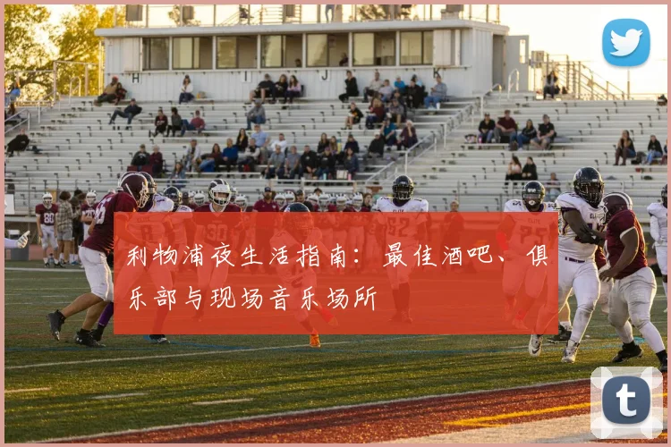 利物浦夜生活指南：最佳酒吧、俱乐部与现场音乐场所