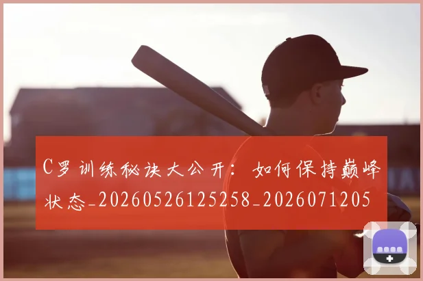 C罗训练秘诀大公开：如何保持巅峰状态_20260526125258_20260712053119