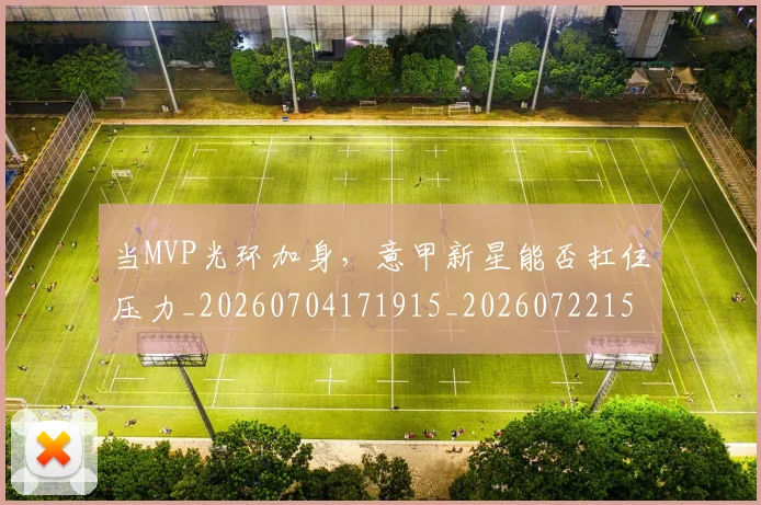 当MVP光环加身,意甲新星能否扛住压力_20260704171915_20260722155420