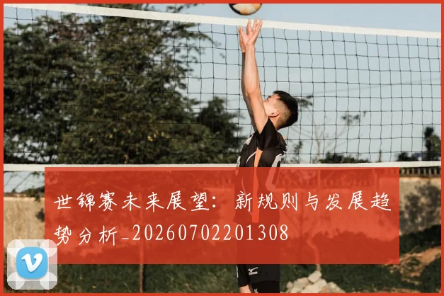 世锦赛未来展望：新规则与发展趋势分析_20260702201308
