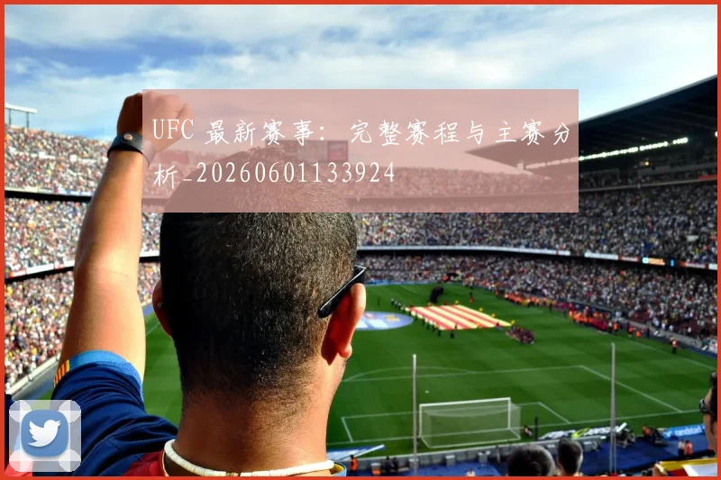 UFC 最新赛事：完整赛程与主赛分析_20260601133924