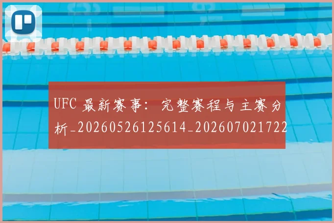 UFC 最新赛事：完整赛程与主赛分析_20260526125614_20260702172215_20260714215608