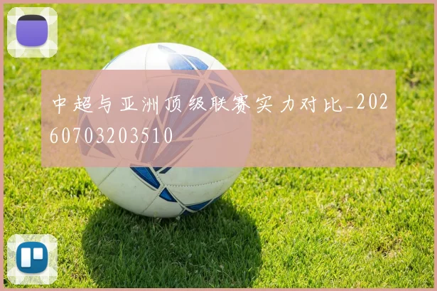 中超与亚洲顶级联赛实力对比_20260703203510