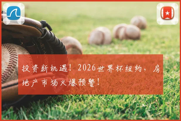 投资新机遇！2026世界杯纽约，房地产市场火爆预警！
