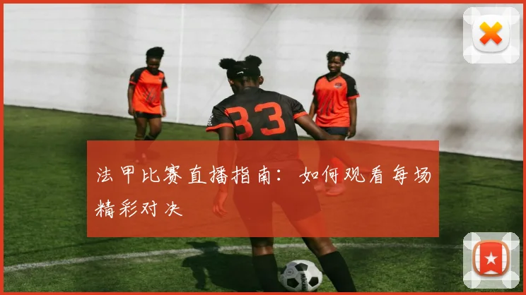 法甲比赛直播指南：如何观看每场精彩对决