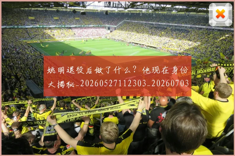 姚明退役后做了什么？他现在身份大揭秘_20260527112303_20260703233112_20260720192508
