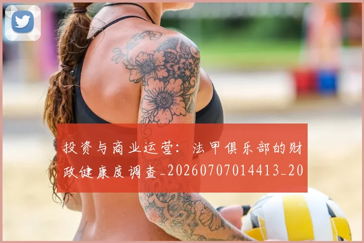 投资与商业运营：法甲俱乐部的财政健康度调查_20260707014413_20260723182413