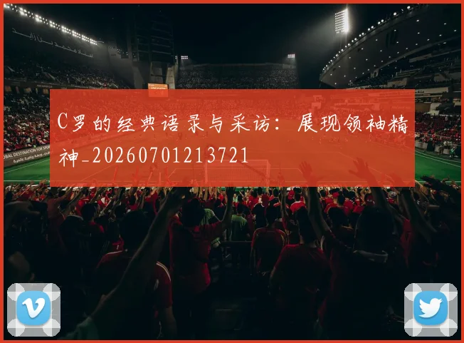C罗的经典语录与采访：展现领袖精神_20260701213721