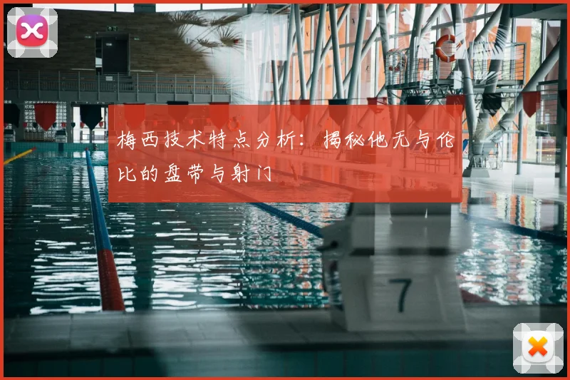 梅西技术特点分析：揭秘他无与伦比的盘带与射门