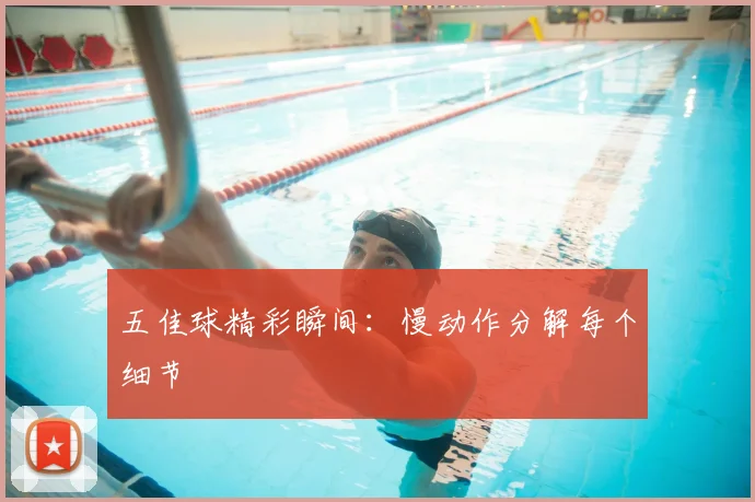 五佳球精彩瞬间：慢动作分解每个细节