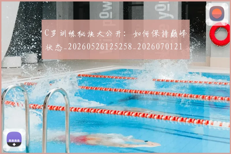 C罗训练秘诀大公开:如何保持巅峰状态_20260526125258_20260701214001