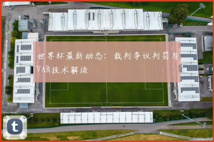 世界杯最新动态：裁判争议判罚与VAR技术解读