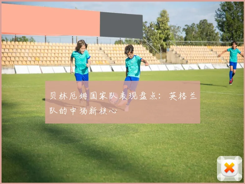 贝林厄姆国家队表现盘点：英格兰队的中场新核心