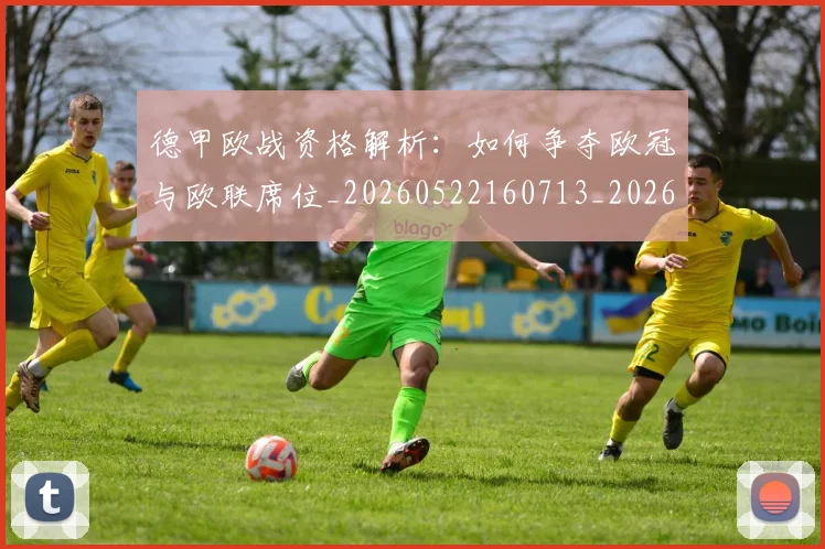 德甲欧战资格解析：如何争夺欧冠与欧联席位_20260522160713_20260704173255