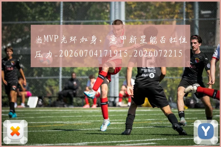 当MVP光环加身，意甲新星能否扛住压力_20260704171915_20260722155420