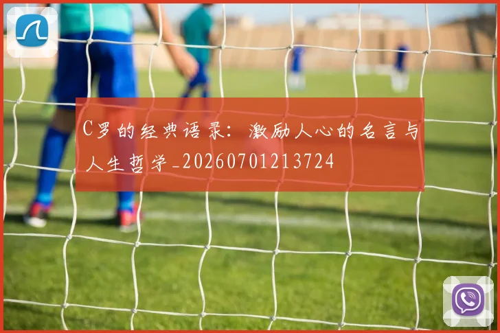 C罗的经典语录：激励人心的名言与人生哲学_20260701213724