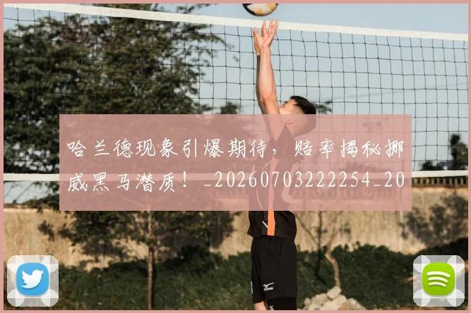 哈兰德现象引爆期待，赔率揭秘挪威黑马潜质！_20260703222254_20260719160106