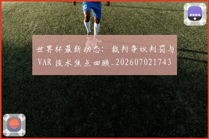 世界杯最新动态：裁判争议判罚与 VAR 技术焦点回顾_20260702174301