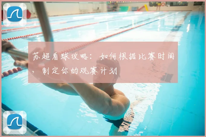 苏超看球攻略：如何根据比赛时间，制定你的观赛计划
