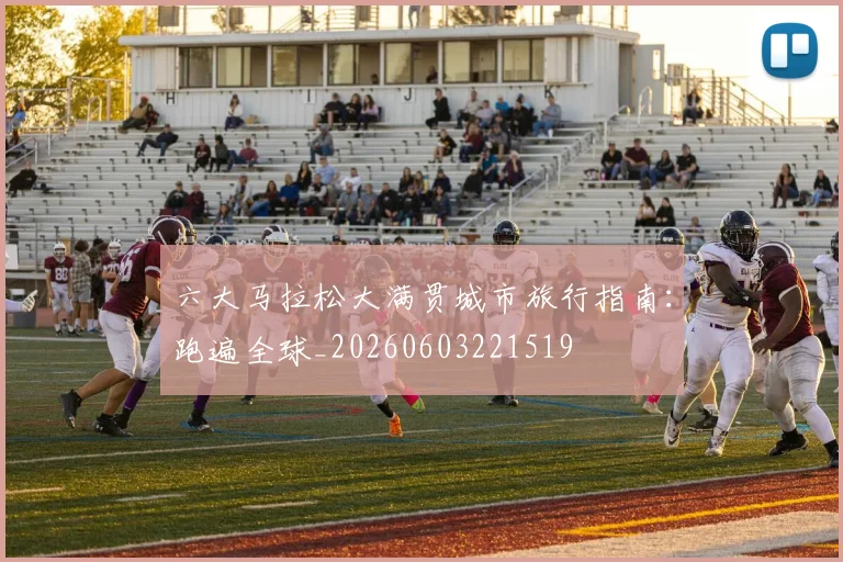 六大马拉松大满贯城市旅行指南：跑遍全球_20260603221519