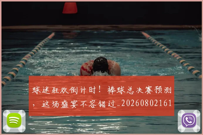 球迷狂欢倒计时！棒球总决赛预测，这场盛宴不容错过_20260802161217