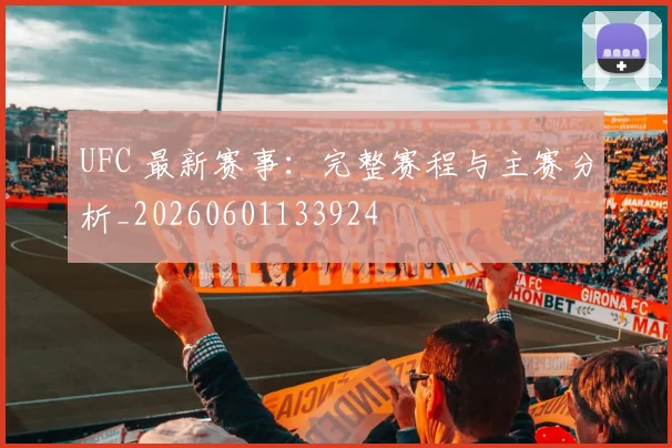 UFC 最新赛事：完整赛程与主赛分析_20260601133924