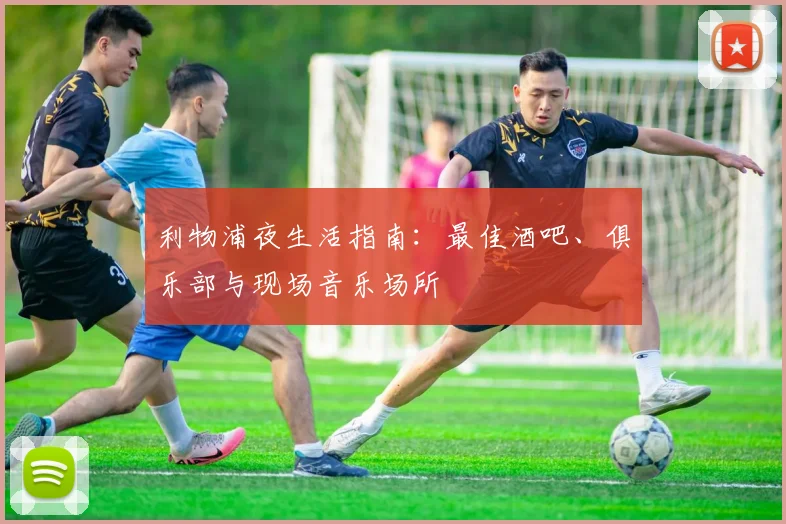 利物浦夜生活指南：最佳酒吧、俱乐部与现场音乐场所